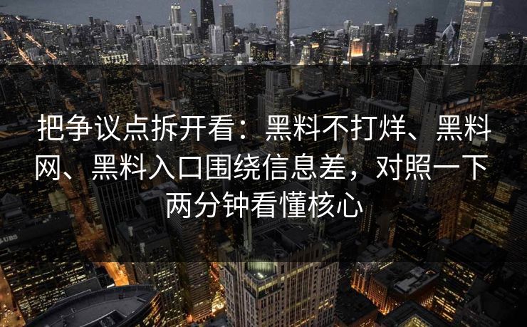 把争议点拆开看：黑料不打烊、黑料网、黑料入口围绕信息差，对照一下 两分钟看懂核心