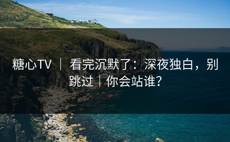 糖心TV | 看完沉默了:深夜独白,别跳过|你会站谁? 糖心TV | 看完沉默了:深夜独白,别跳过|你会站谁?