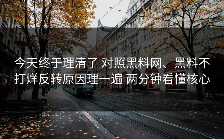 今天终于理清了 对照黑料网、黑料不打烊反转原因理一遍 两分钟看懂核心