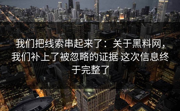 我们把线索串起来了:关于黑料网,我们补上了被忽略的证据 这次信息终于完整了 我们把线索串起来了:关于黑料网,我们补上了被忽略的证据 这次信息终于完整了