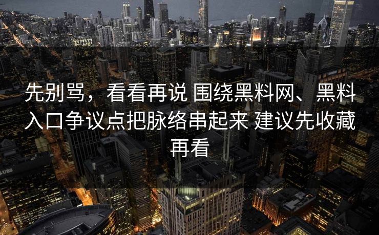 先别骂,看看再说 围绕黑料网、黑料入口争议点把脉络串起来 建议先收藏再看 先别骂,看看再说 围绕黑料网、黑料入口争议点把脉络串起来 建议先收藏再看