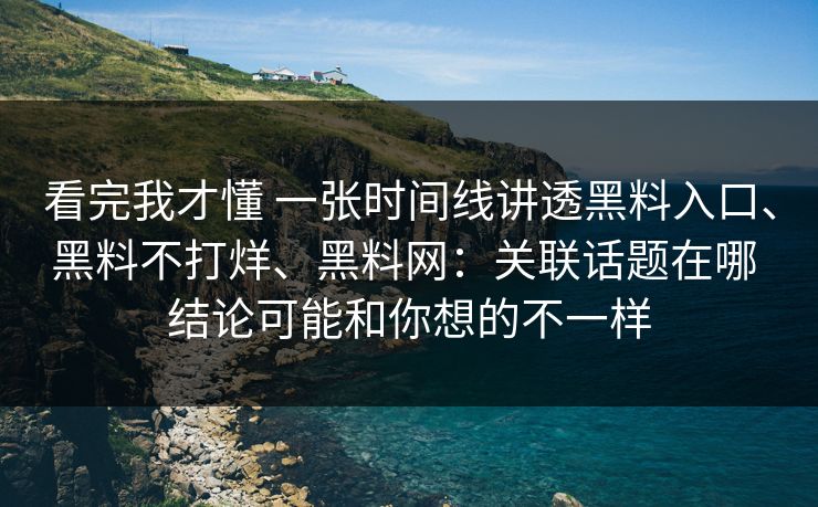 看完我才懂 一张时间线讲透黑料入口、黑料不打烊、黑料网：关联话题在哪 结论可能和你想的不一样