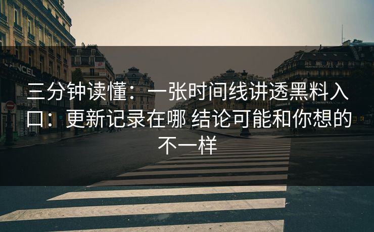 三分钟读懂:一张时间线讲透黑料入口:更新记录在哪 结论可能和你想的不一样 三分钟读懂:一张时间线讲透黑料入口:更新记录在哪 结论可能和你想的不一样