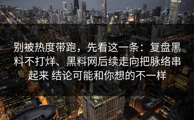 别被热度带跑，先看这一条：复盘黑料不打烊、黑料网后续走向把脉络串起来 结论可能和你想的不一样