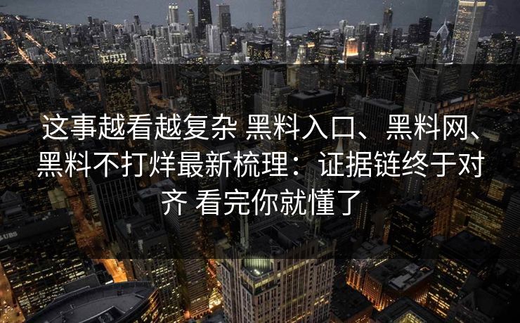 这事越看越复杂 黑料入口、黑料网、黑料不打烊最新梳理：证据链终于对齐 看完你就懂了