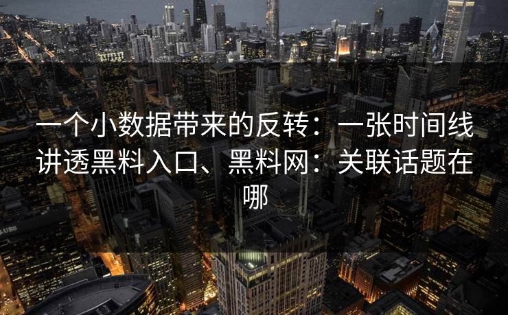 一个小数据带来的反转:一张时间线讲透黑料入口、黑料网:关联话题在哪 一个小数据带来的反转:一张时间线讲透黑料入口、黑料网:关联话题在哪