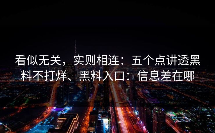 看似无关，实则相连：五个点讲透黑料不打烊、黑料入口：信息差在哪
