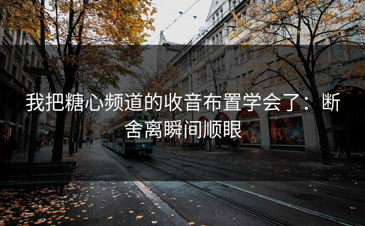 我把糖心频道的收音布置学会了:断舍离瞬间顺眼 我把糖心频道的收音布置学会了:断舍离瞬间顺眼