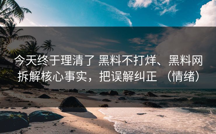 今天终于理清了 黑料不打烊、黑料网拆解核心事实,把误解纠正 (情绪) 今天终于理清了 黑料不打烊、黑料网拆解核心事实,把误解纠正 (情绪)