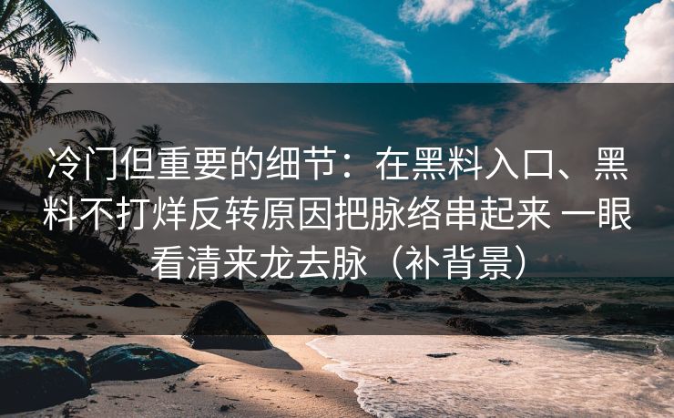 冷门但重要的细节：在黑料入口、黑料不打烊反转原因把脉络串起来 一眼看清来龙去脉（补背景）