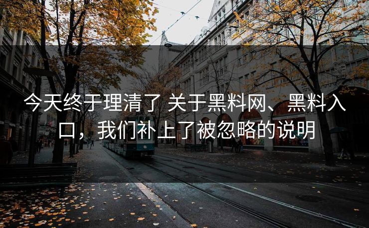 今天终于理清了 关于黑料网、黑料入口,我们补上了被忽略的说明 今天终于理清了 关于黑料网、黑料入口,我们补上了被忽略的说明