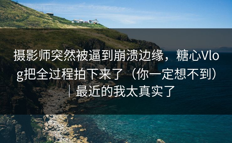 摄影师突然被逼到崩溃边缘,糖心Vlog把全过程拍下来了(你一定想不到)|最近的我太真实了 摄影师突然被逼到崩溃边缘,糖心Vlog把全过程拍下来了(你一定想不到)|最近的我太真实了