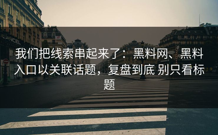 我们把线索串起来了：黑料网、黑料入口以关联话题，复盘到底 别只看标题