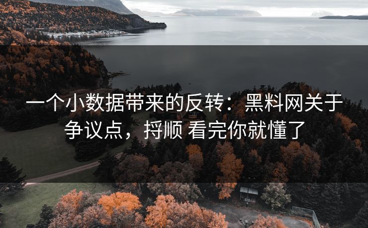 一个小数据带来的反转：黑料网关于争议点，捋顺 看完你就懂了