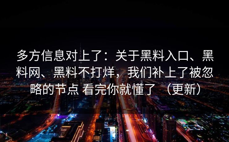 多方信息对上了：关于黑料入口、黑料网、黑料不打烊，我们补上了被忽略的节点 看完你就懂了 （更新）
