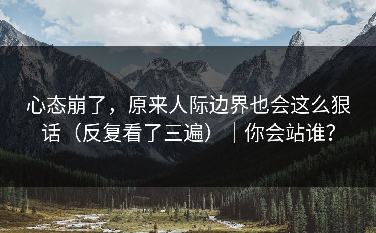 心态崩了，原来人际边界也会这么狠话（反复看了三遍）｜你会站谁？