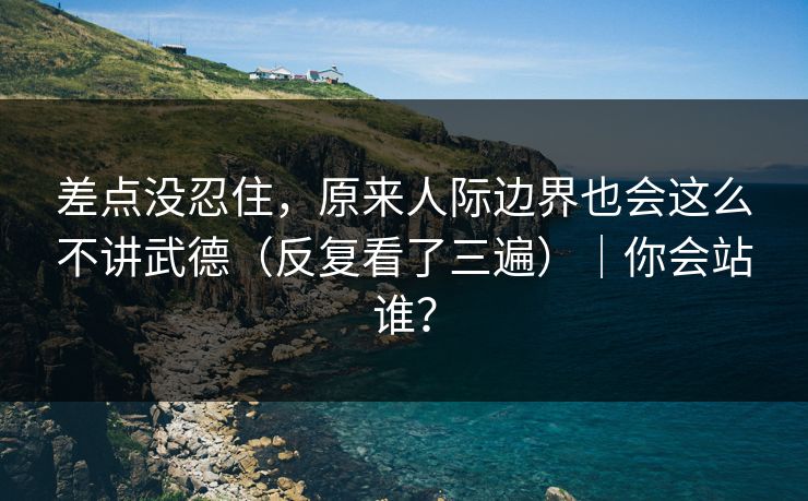 差点没忍住，原来人际边界也会这么不讲武德（反复看了三遍）｜你会站谁？