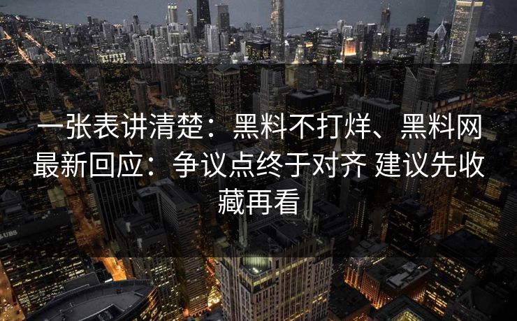 一张表讲清楚：黑料不打烊、黑料网最新回应：争议点终于对齐 建议先收藏再看