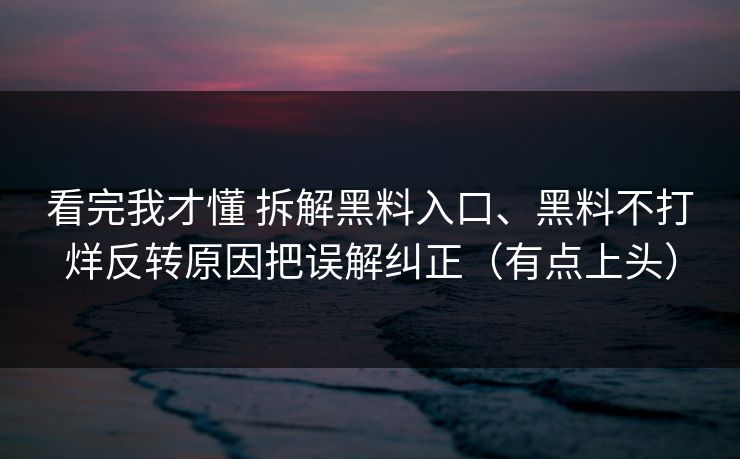 看完我才懂 拆解黑料入口、黑料不打烊反转原因把误解纠正（有点上头）