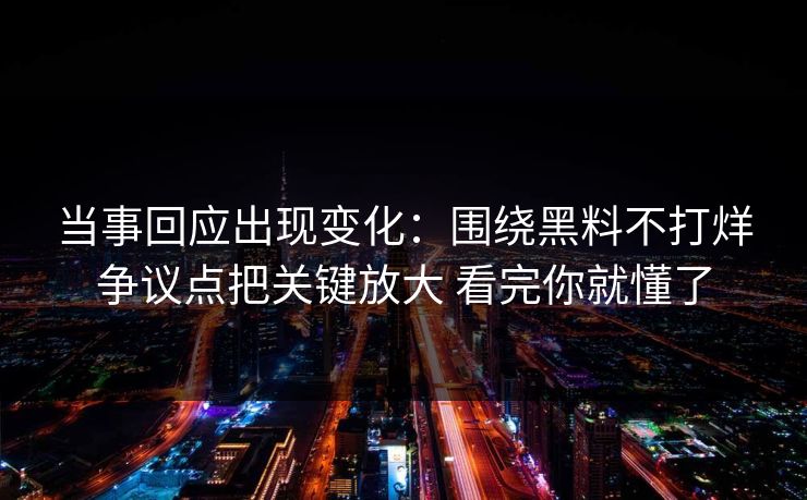 当事回应出现变化：围绕黑料不打烊争议点把关键放大 看完你就懂了