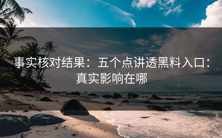 事实核对结果：五个点讲透黑料入口：真实影响在哪