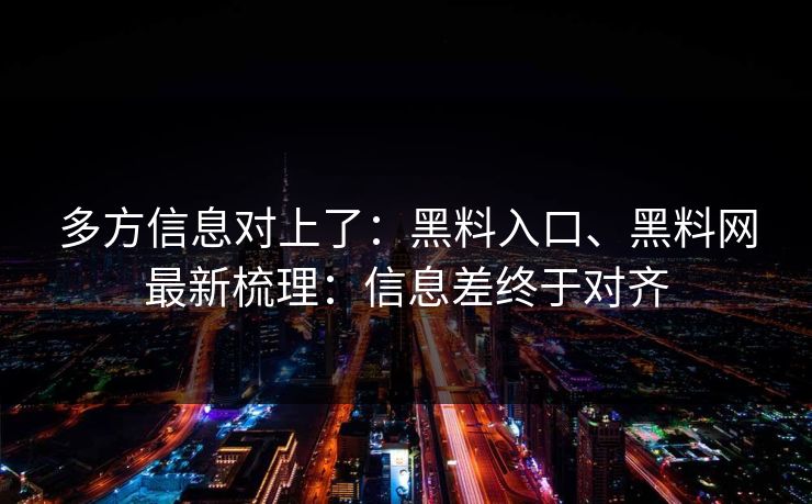 多方信息对上了：黑料入口、黑料网最新梳理：信息差终于对齐
