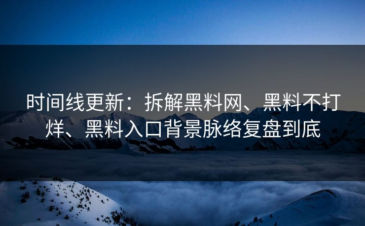 时间线更新：拆解黑料网、黑料不打烊、黑料入口背景脉络复盘到底