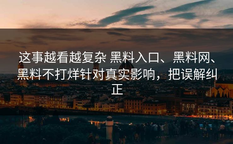 这事越看越复杂 黑料入口、黑料网、黑料不打烊针对真实影响，把误解纠正