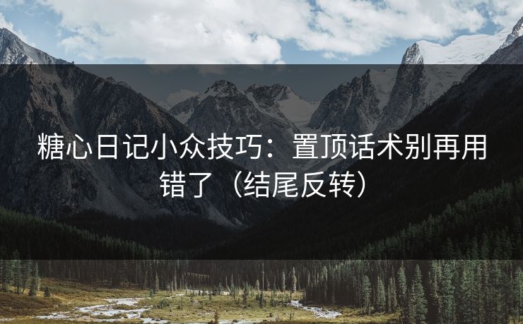 糖心日记小众技巧：置顶话术别再用错了（结尾反转）