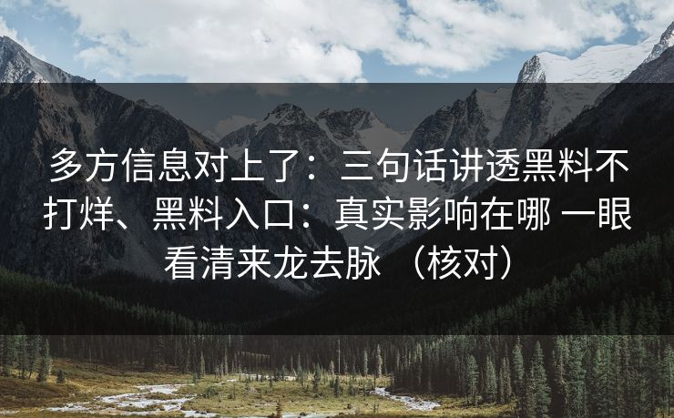 多方信息对上了：三句话讲透黑料不打烊、黑料入口：真实影响在哪 一眼看清来龙去脉 （核对）