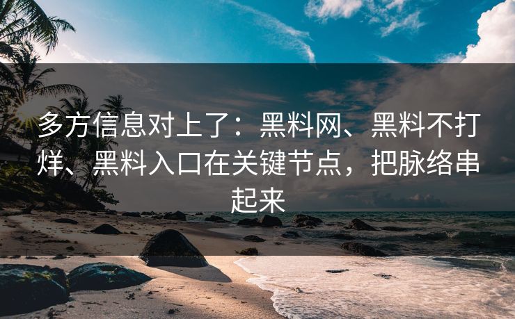 多方信息对上了：黑料网、黑料不打烊、黑料入口在关键节点，把脉络串起来
