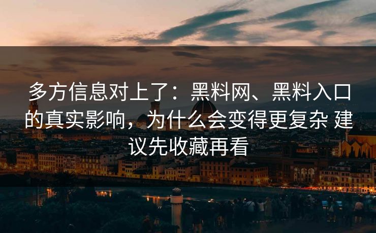 多方信息对上了：黑料网、黑料入口的真实影响，为什么会变得更复杂 建议先收藏再看