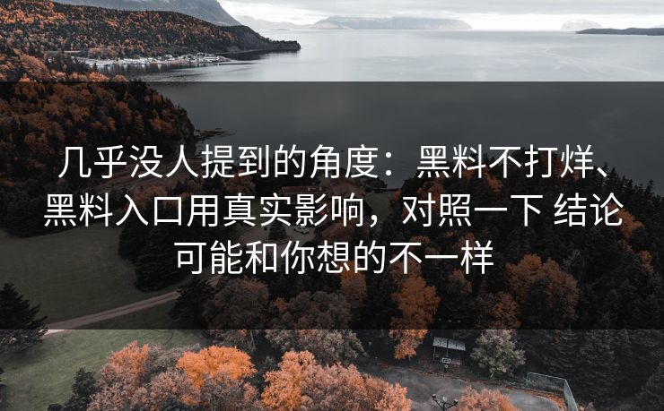 几乎没人提到的角度：黑料不打烊、黑料入口用真实影响，对照一下 结论可能和你想的不一样