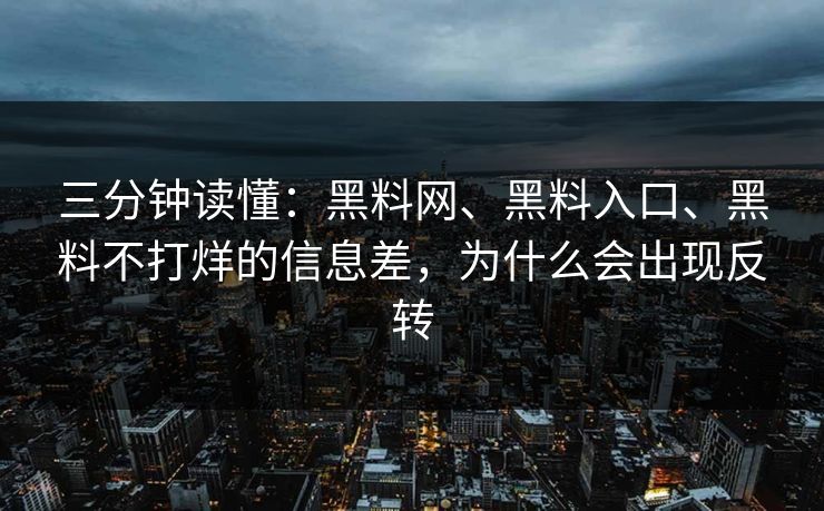 三分钟读懂：黑料网、黑料入口、黑料不打烊的信息差，为什么会出现反转