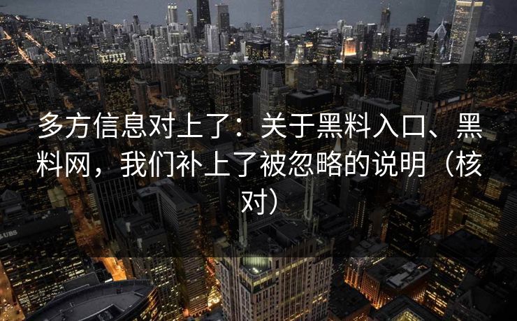 多方信息对上了：关于黑料入口、黑料网，我们补上了被忽略的说明（核对）