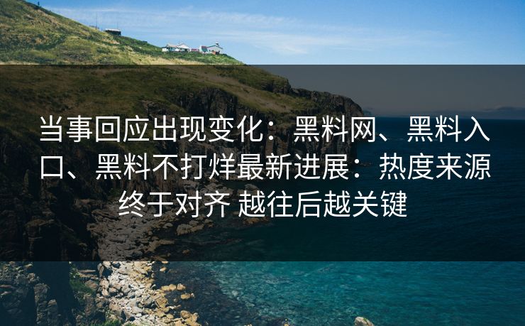 当事回应出现变化：黑料网、黑料入口、黑料不打烊最新进展：热度来源终于对齐 越往后越关键