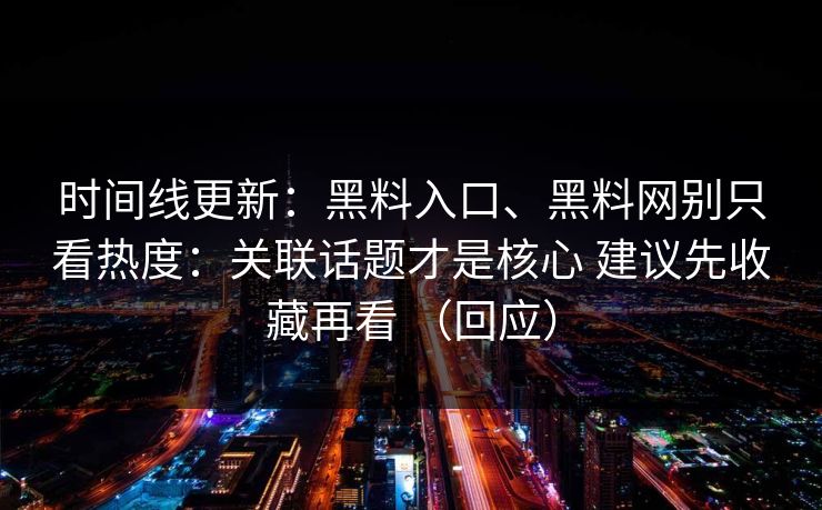 时间线更新：黑料入口、黑料网别只看热度：关联话题才是核心 建议先收藏再看 （回应）