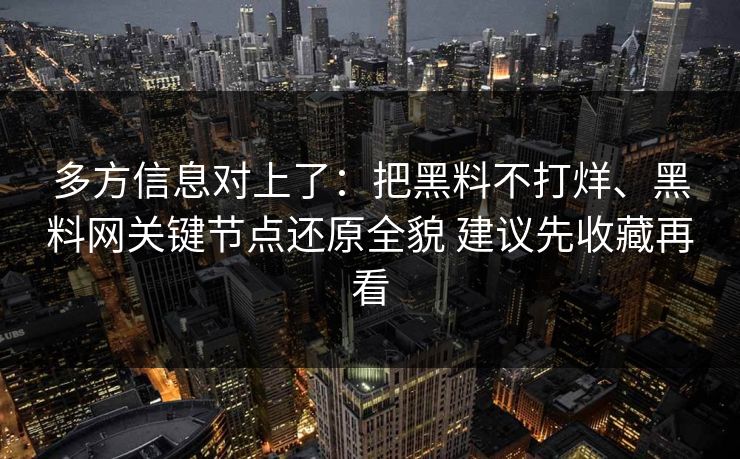 多方信息对上了：把黑料不打烊、黑料网关键节点还原全貌 建议先收藏再看