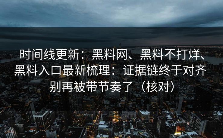 时间线更新：黑料网、黑料不打烊、黑料入口最新梳理：证据链终于对齐 别再被带节奏了（核对）