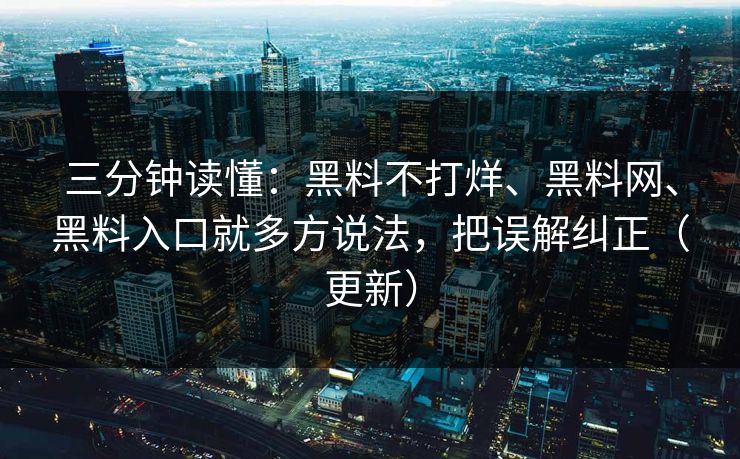三分钟读懂：黑料不打烊、黑料网、黑料入口就多方说法，把误解纠正（更新）