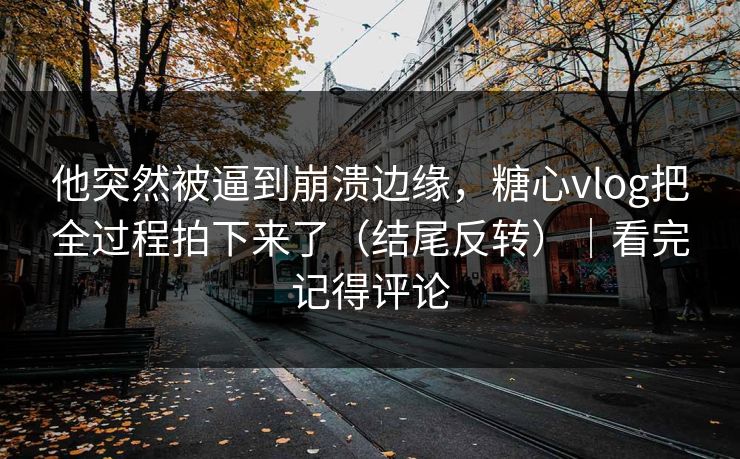 他突然被逼到崩溃边缘，糖心vlog把全过程拍下来了（结尾反转）｜看完记得评论