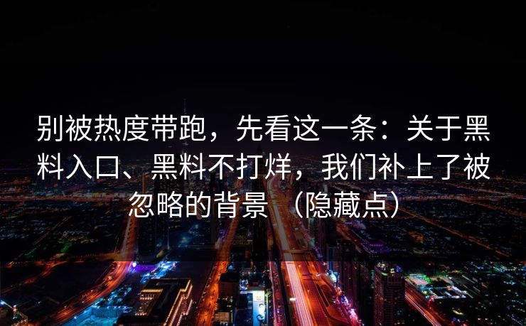 别被热度带跑，先看这一条：关于黑料入口、黑料不打烊，我们补上了被忽略的背景 （隐藏点）