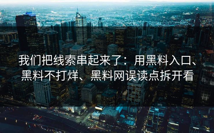 我们把线索串起来了：用黑料入口、黑料不打烊、黑料网误读点拆开看