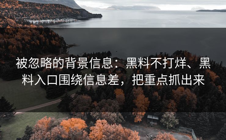 被忽略的背景信息：黑料不打烊、黑料入口围绕信息差，把重点抓出来