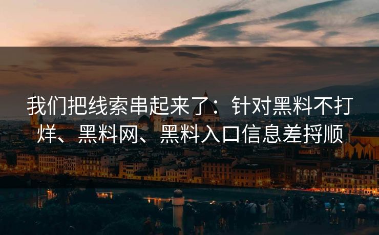 我们把线索串起来了：针对黑料不打烊、黑料网、黑料入口信息差捋顺