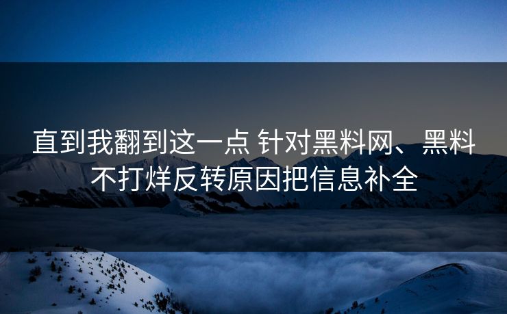 直到我翻到这一点 针对黑料网、黑料不打烊反转原因把信息补全