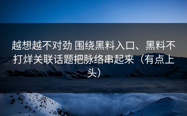 越想越不对劲 围绕黑料入口、黑料不打烊关联话题把脉络串起来（有点上头）