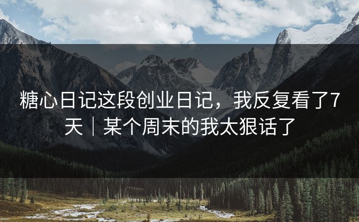 糖心日记这段创业日记，我反复看了7天｜某个周末的我太狠话了