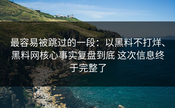 最容易被跳过的一段：以黑料不打烊、黑料网核心事实复盘到底 这次信息终于完整了
