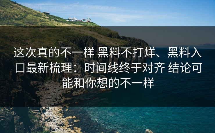 这次真的不一样 黑料不打烊、黑料入口最新梳理：时间线终于对齐 结论可能和你想的不一样